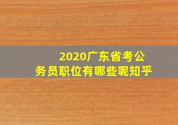 2020广东省考公务员职位有哪些呢知乎