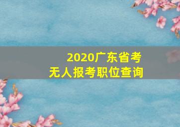 2020广东省考无人报考职位查询