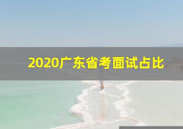 2020广东省考面试占比