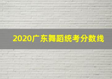 2020广东舞蹈统考分数线