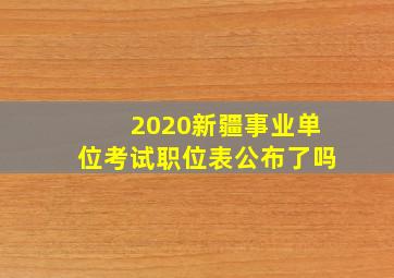 2020新疆事业单位考试职位表公布了吗