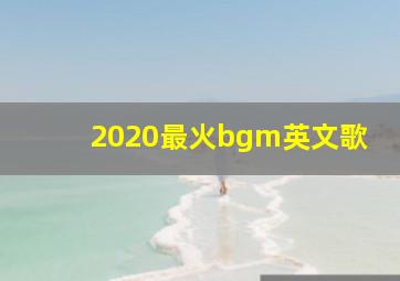 2020最火bgm英文歌