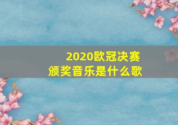 2020欧冠决赛颁奖音乐是什么歌