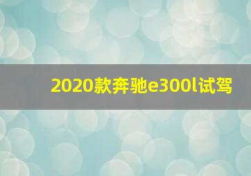 2020款奔驰e300l试驾