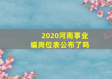 2020河南事业编岗位表公布了吗