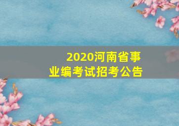 2020河南省事业编考试招考公告