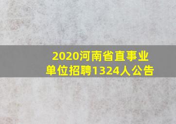 2020河南省直事业单位招聘1324人公告