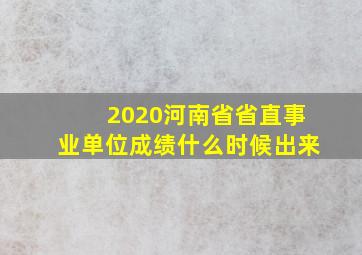 2020河南省省直事业单位成绩什么时候出来