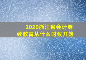 2020浙江省会计继续教育从什么时候开始