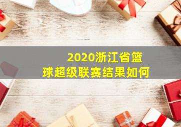 2020浙江省篮球超级联赛结果如何