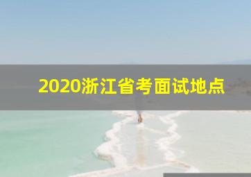 2020浙江省考面试地点