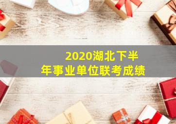 2020湖北下半年事业单位联考成绩