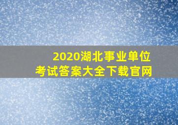 2020湖北事业单位考试答案大全下载官网