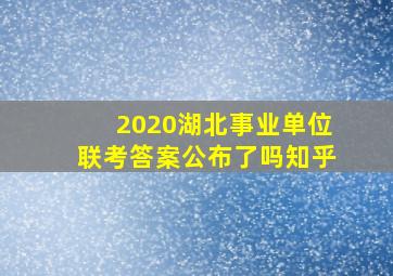 2020湖北事业单位联考答案公布了吗知乎