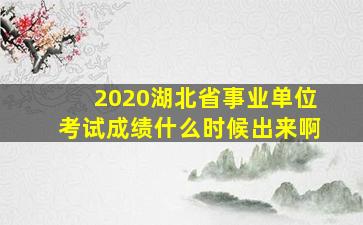 2020湖北省事业单位考试成绩什么时候出来啊