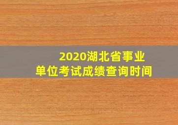 2020湖北省事业单位考试成绩查询时间