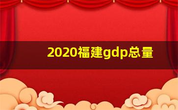 2020福建gdp总量