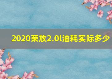 2020荣放2.0l油耗实际多少