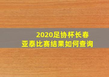 2020足协杯长春亚泰比赛结果如何查询