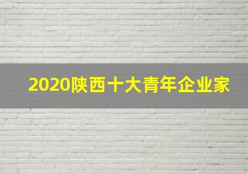 2020陕西十大青年企业家