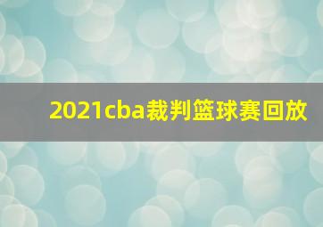 2021cba裁判篮球赛回放