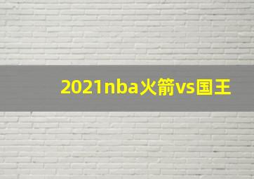 2021nba火箭vs国王