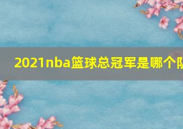 2021nba篮球总冠军是哪个队