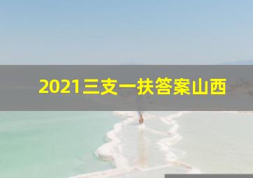 2021三支一扶答案山西