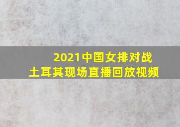 2021中国女排对战土耳其现场直播回放视频