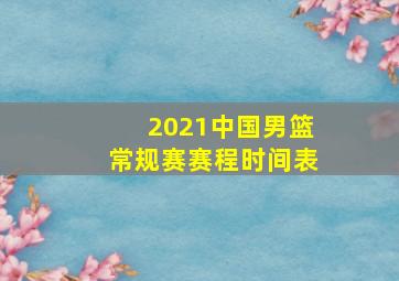 2021中国男篮常规赛赛程时间表