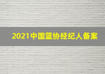 2021中国篮协经纪人备案