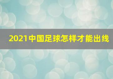 2021中国足球怎样才能出线