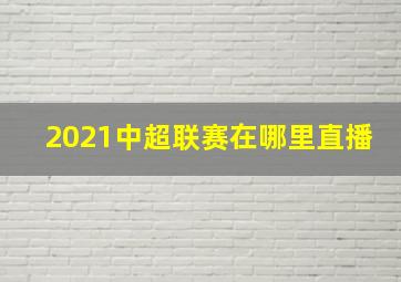 2021中超联赛在哪里直播