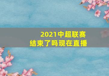 2021中超联赛结束了吗现在直播