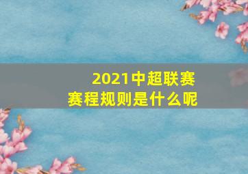 2021中超联赛赛程规则是什么呢