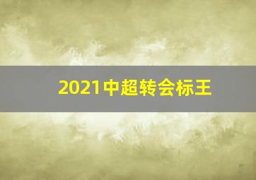 2021中超转会标王