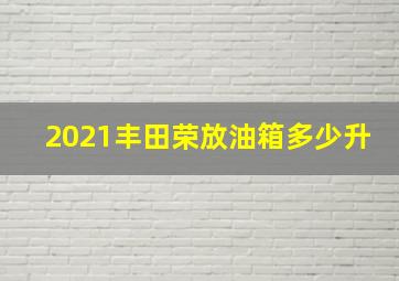 2021丰田荣放油箱多少升