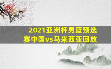 2021亚洲杯男篮预选赛中国vs马来西亚回放