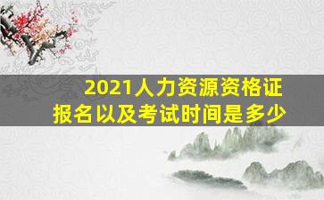 2021人力资源资格证报名以及考试时间是多少