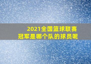 2021全国篮球联赛冠军是哪个队的球员呢