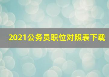 2021公务员职位对照表下载