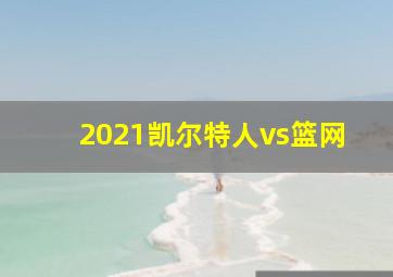 2021凯尔特人vs篮网