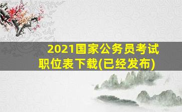 2021国家公务员考试职位表下载(已经发布)