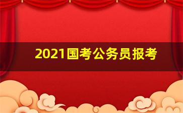 2021国考公务员报考