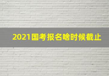 2021国考报名啥时候截止