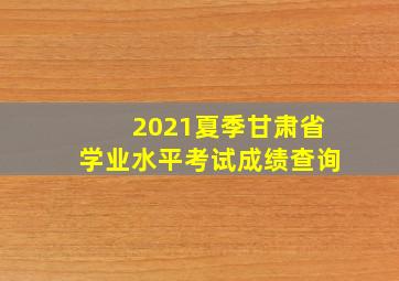 2021夏季甘肃省学业水平考试成绩查询