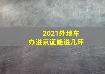 2021外地车办进京证能进几环