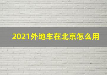 2021外地车在北京怎么用