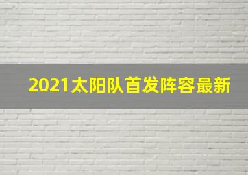 2021太阳队首发阵容最新