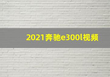 2021奔驰e300l视频